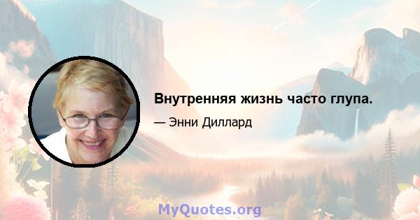 Внутренняя жизнь часто глупа.