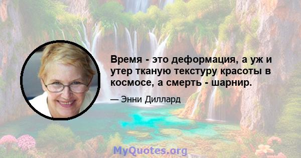 Время - это деформация, а уж и утер тканую текстуру красоты в космосе, а смерть - шарнир.