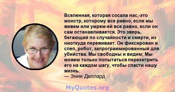 Вселенная, которая сосала нас,-это монстр, которому все равно, если мы живем или умрем-ей все равно, если он сам останавливается. Это зверь, бегающий по случайности и смерти, из ниоткуда переживает. Он фиксирован и