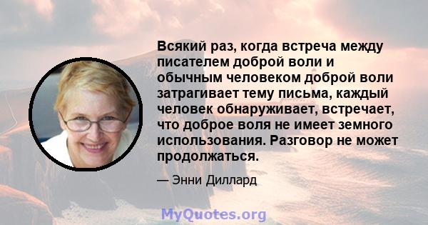 Всякий раз, когда встреча между писателем доброй воли и обычным человеком доброй воли затрагивает тему письма, каждый человек обнаруживает, встречает, что доброе воля не имеет земного использования. Разговор не может