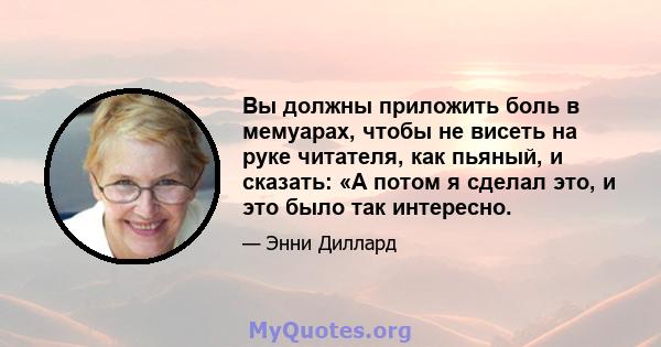 Вы должны приложить боль в мемуарах, чтобы не висеть на руке читателя, как пьяный, и сказать: «А потом я сделал это, и это было так интересно.