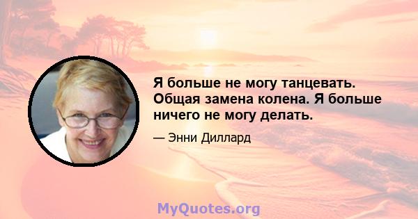 Я больше не могу танцевать. Общая замена колена. Я больше ничего не могу делать.