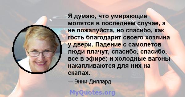 Я думаю, что умирающие молятся в последнем случае, а не пожалуйста, но спасибо, как гость благодарит своего хозяина у двери. Падение с самолетов люди плачут, спасибо, спасибо, все в эфире; и холодные вагоны