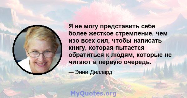 Я не могу представить себе более жесткое стремление, чем изо всех сил, чтобы написать книгу, которая пытается обратиться к людям, которые не читают в первую очередь.