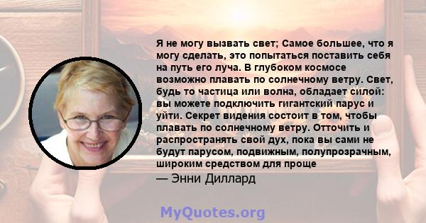 Я не могу вызвать свет; Самое большее, что я могу сделать, это попытаться поставить себя на путь его луча. В глубоком космосе возможно плавать по солнечному ветру. Свет, будь то частица или волна, обладает силой: вы