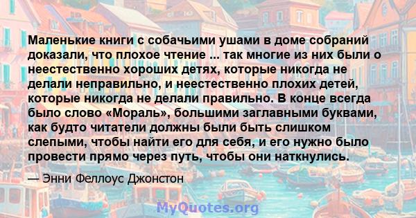 Маленькие книги с собачьими ушами в доме собраний доказали, что плохое чтение ... так многие из них были о неестественно хороших детях, которые никогда не делали неправильно, и неестественно плохих детей, которые