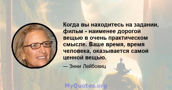 Когда вы находитесь на задании, фильм - наименее дорогой вещью в очень практическом смысле. Ваше время, время человека, оказывается самой ценной вещью.