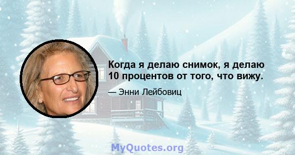 Когда я делаю снимок, я делаю 10 процентов от того, что вижу.