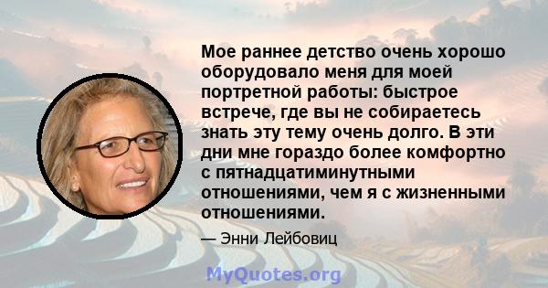 Мое раннее детство очень хорошо оборудовало меня для моей портретной работы: быстрое встрече, где вы не собираетесь знать эту тему очень долго. В эти дни мне гораздо более комфортно с пятнадцатиминутными отношениями,