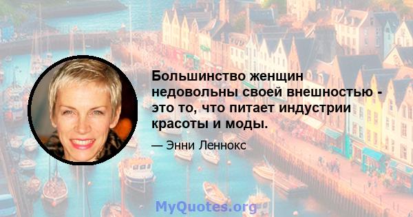 Большинство женщин недовольны своей внешностью - это то, что питает индустрии красоты и моды.