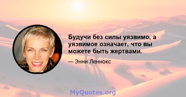 Будучи без силы уязвимо, а уязвимое означает, что вы можете быть жертвами.