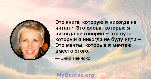 Это книга, которую я никогда не читал ~ Это слова, которые я никогда не говорил ~ это путь, который я никогда не буду идти ~ Это мечты, которые я мечтаю вместо этого.