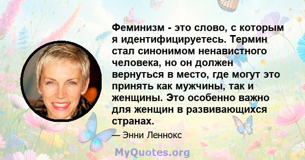 Феминизм - это слово, с которым я идентифицируетесь. Термин стал синонимом ненавистного человека, но он должен вернуться в место, где могут это принять как мужчины, так и женщины. Это особенно важно для женщин в