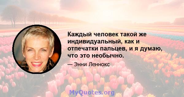 Каждый человек такой же индивидуальный, как и отпечатки пальцев, и я думаю, что это необычно.