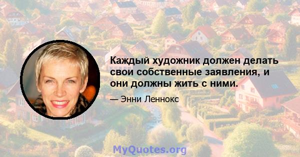 Каждый художник должен делать свои собственные заявления, и они должны жить с ними.