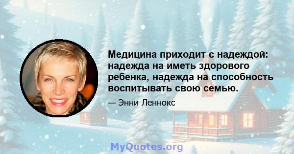 Медицина приходит с надеждой: надежда на иметь здорового ребенка, надежда на способность воспитывать свою семью.