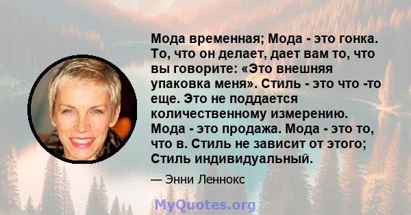 Мода временная; Мода - это гонка. То, что он делает, дает вам то, что вы говорите: «Это внешняя упаковка меня». Стиль - это что -то еще. Это не поддается количественному измерению. Мода - это продажа. Мода - это то, что 