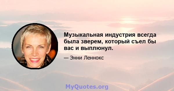 Музыкальная индустрия всегда была зверем, который съел бы вас и выплюнул.