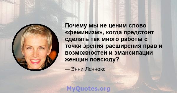 Почему мы не ценим слово «феминизм», когда предстоит сделать так много работы с точки зрения расширения прав и возможностей и эмансипации женщин повсюду?