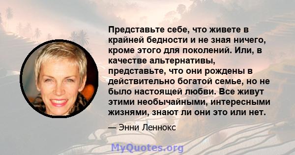 Представьте себе, что живете в крайней бедности и не зная ничего, кроме этого для поколений. Или, в качестве альтернативы, представьте, что они рождены в действительно богатой семье, но не было настоящей любви. Все