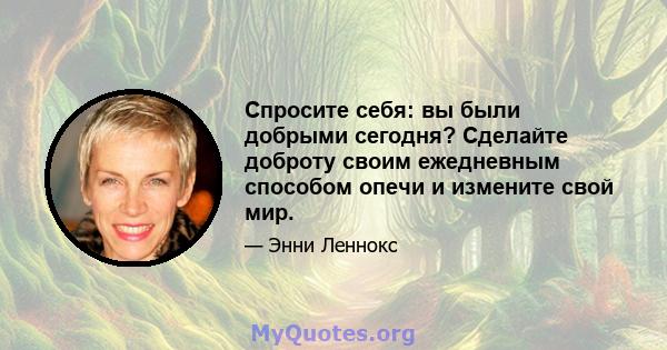 Спросите себя: вы были добрыми сегодня? Сделайте доброту своим ежедневным способом опечи и измените свой мир.