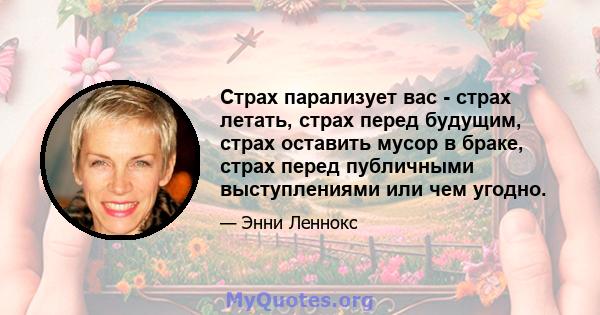 Страх парализует вас - страх летать, страх перед будущим, страх оставить мусор в браке, страх перед публичными выступлениями или чем угодно.