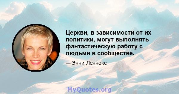 Церкви, в зависимости от их политики, могут выполнять фантастическую работу с людьми в сообществе.