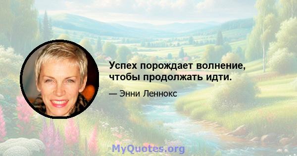 Успех порождает волнение, чтобы продолжать идти.