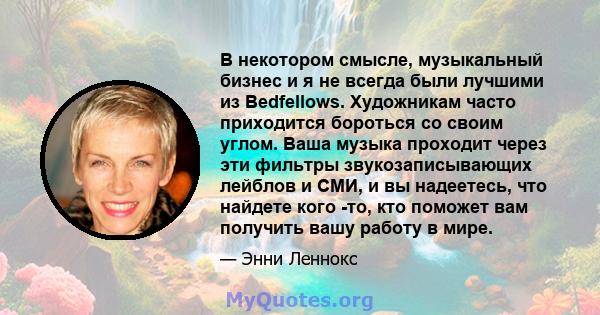 В некотором смысле, музыкальный бизнес и я не всегда были лучшими из Bedfellows. Художникам часто приходится бороться со своим углом. Ваша музыка проходит через эти фильтры звукозаписывающих лейблов и СМИ, и вы