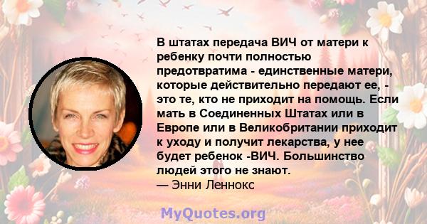 В штатах передача ВИЧ от матери к ребенку почти полностью предотвратима - единственные матери, которые действительно передают ее, - это те, кто не приходит на помощь. Если мать в Соединенных Штатах или в Европе или в