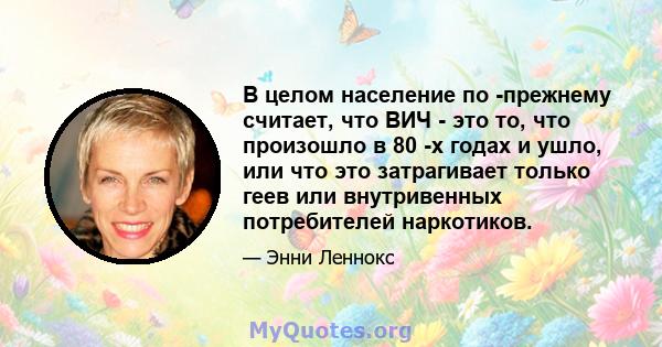 В целом население по -прежнему считает, что ВИЧ - это то, что произошло в 80 -х годах и ушло, или что это затрагивает только геев или внутривенных потребителей наркотиков.