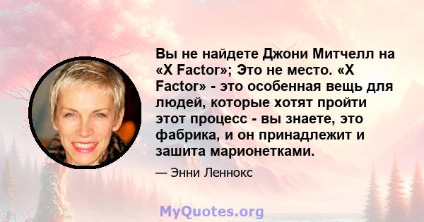 Вы не найдете Джони Митчелл на «X Factor»; Это не место. «X Factor» - это особенная вещь для людей, которые хотят пройти этот процесс - вы знаете, это фабрика, и он принадлежит и зашита марионетками.