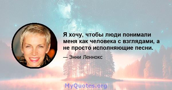 Я хочу, чтобы люди понимали меня как человека с взглядами, а не просто исполняющие песни.