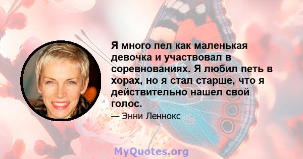 Я много пел как маленькая девочка и участвовал в соревнованиях. Я любил петь в хорах, но я стал старше, что я действительно нашел свой голос.