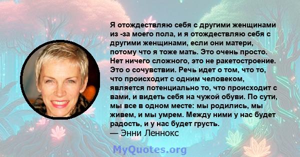 Я отождествляю себя с другими женщинами из -за моего пола, и я отождествляю себя с другими женщинами, если они матери, потому что я тоже мать. Это очень просто. Нет ничего сложного, это не ракетостроение. Это о