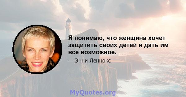 Я понимаю, что женщина хочет защитить своих детей и дать им все возможное.