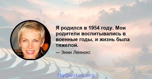 Я родился в 1954 году. Мои родители воспитывались в военные годы, и жизнь была тяжелой.