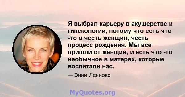 Я выбрал карьеру в акушерстве и гинекологии, потому что есть что -то в честь женщин, честь процесс рождения. Мы все пришли от женщин, и есть что -то необычное в матерях, которые воспитали нас.