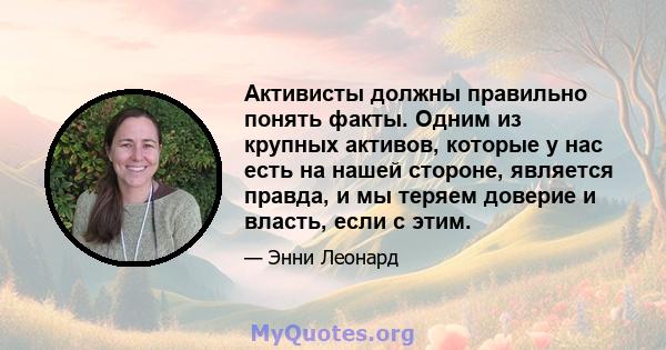 Активисты должны правильно понять факты. Одним из крупных активов, которые у нас есть на нашей стороне, является правда, и мы теряем доверие и власть, если с этим.