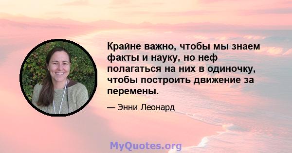 Крайне важно, чтобы мы знаем факты и науку, но неф полагаться на них в одиночку, чтобы построить движение за перемены.