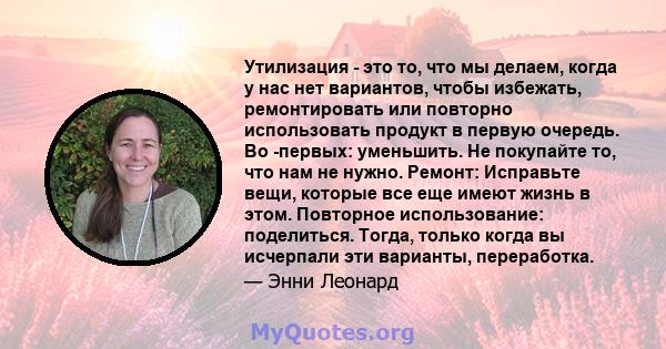 Утилизация - это то, что мы делаем, когда у нас нет вариантов, чтобы избежать, ремонтировать или повторно использовать продукт в первую очередь. Во -первых: уменьшить. Не покупайте то, что нам не нужно. Ремонт: