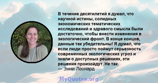 В течение десятилетий я думал, что научной истины, солидных экономических тематических исследований и здравого смысла были достаточно, чтобы внести изменения в экологический фронт. В конце концов, данные так