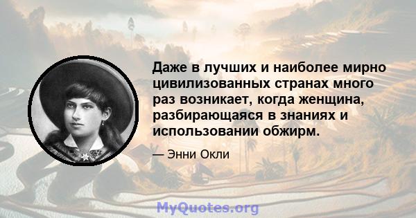 Даже в лучших и наиболее мирно цивилизованных странах много раз возникает, когда женщина, разбирающаяся в знаниях и использовании обжирм.