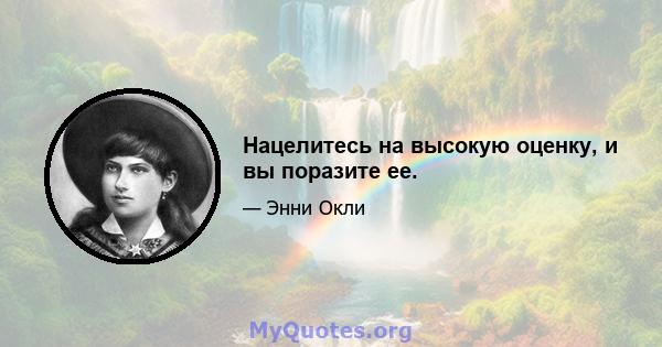 Нацелитесь на высокую оценку, и вы поразите ее.