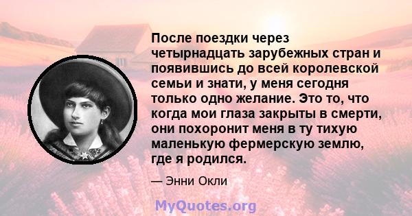 После поездки через четырнадцать зарубежных стран и появившись до всей королевской семьи и знати, у меня сегодня только одно желание. Это то, что когда мои глаза закрыты в смерти, они похоронит меня в ту тихую маленькую 