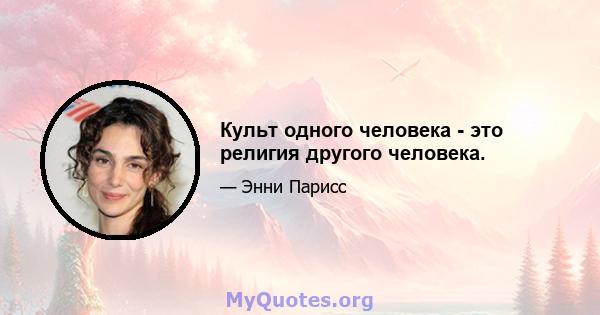 Культ одного человека - это религия другого человека.