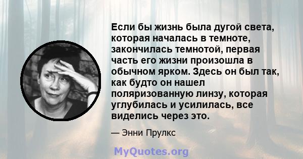 Если бы жизнь была дугой света, которая началась в темноте, закончилась темнотой, первая часть его жизни произошла в обычном ярком. Здесь он был так, как будто он нашел поляризованную линзу, которая углубилась и