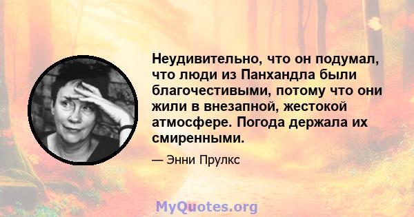 Неудивительно, что он подумал, что люди из Панхандла были благочестивыми, потому что они жили в внезапной, жестокой атмосфере. Погода держала их смиренными.