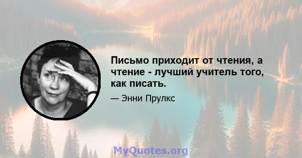 Письмо приходит от чтения, а чтение - лучший учитель того, как писать.