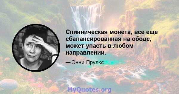 Спинническая монета, все еще сбалансированная на ободе, может упасть в любом направлении.